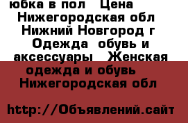 юбка в пол › Цена ­ 500 - Нижегородская обл., Нижний Новгород г. Одежда, обувь и аксессуары » Женская одежда и обувь   . Нижегородская обл.